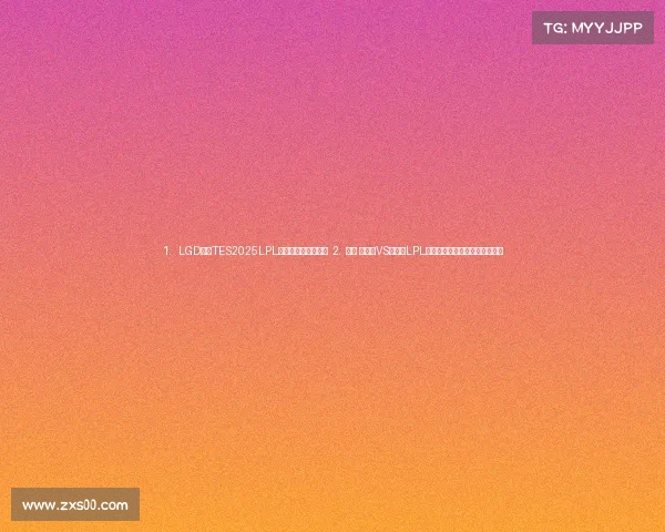 1. LGD鏖战TES2025LPL春决预演引爆电竞圈 2. ⚔️ 老干爹VS滔搏:LPL新旧势力碰撞,谁能主宰峡谷? 1. LGD鏖战TES2025LPL春决预演引爆电竞圈 2. ⚔️ 老干爹VS滔搏:LPL新旧势力碰撞,谁能主宰峡谷?